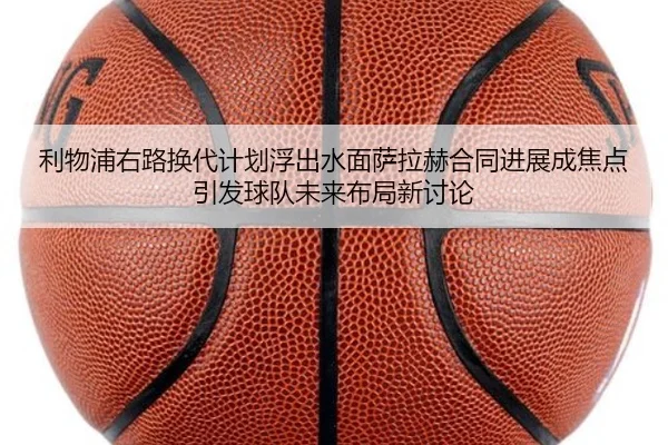 利物浦右路换代计划浮出水面萨拉赫合同进展成焦点引发球队未来布局新讨论