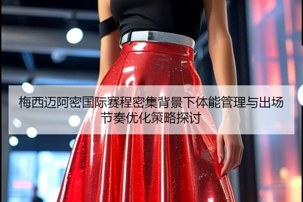 梅西迈阿密国际赛程密集背景下体能管理与出场节奏优化策略探讨
